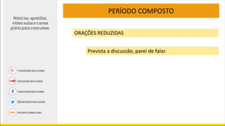 PERÍODO COMPOSTO
ORAÇÕES REDUZIDAS
Prevista a discussão, parei de falar.
 