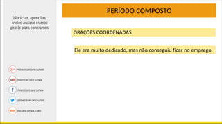 PERÍODO COMPOSTO
ORAÇÕES COORDENADAS
Ele era muito dedicado, mas não conseguiu ficar no emprego.
 