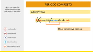 PERÍODO COMPOSTO
SUBSTANTIVAS
Estou convicto de que ele não virá.
O.s.s. completiva nominal
 