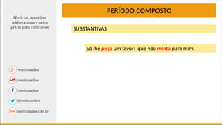 PERÍODO COMPOSTO
SUBSTANTIVAS
Só lhe peço um favor: que não minta para mim.
 