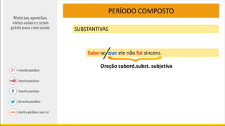 PERÍODO COMPOSTO
SUBSTANTIVAS
Sabe-se que ele não foi sincero.
Oração subord.subst. subjetiva
 