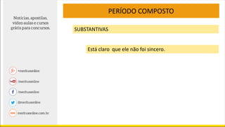 PERÍODO COMPOSTO
SUBSTANTIVAS
Está claro que ele não foi sincero.
 