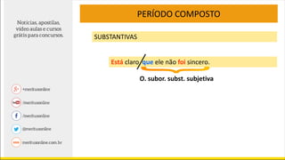 PERÍODO COMPOSTO
SUBSTANTIVAS
Está claro que ele não foi sincero.
O. subor. subst. subjetiva
 
