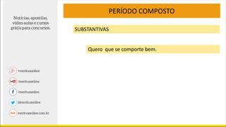 PERÍODO COMPOSTO
SUBSTANTIVAS
Quero que se comporte bem.
 