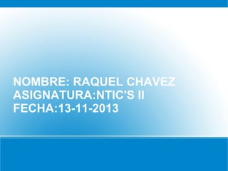UN
FA

NOMBRE: RAQUEL CHAVEZ
ASIGNATURA:NTIC'S II
FECHA:13-11-2013

 