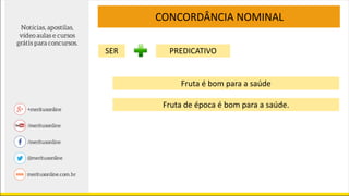 CONCORDÂNCIA NOMINAL
Fruta é bom para a saúde
SER PREDICATIVO
Fruta de época é bom para a saúde.
 