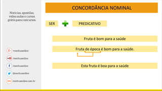CONCORDÂNCIA NOMINAL
SER PREDICATIVO
Fruta de época é bom para a saúde.
Esta fruta é boa para a saúde
Fruta é bom para a saúde
 