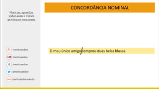 CONCORDÂNCIA NOMINAL
O meu único amigo comprou duas belas blusas.
 