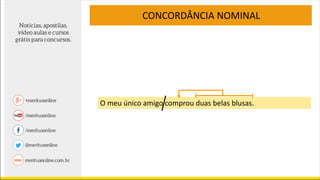 CONCORDÂNCIA NOMINAL
O meu único amigo comprou duas belas blusas.
 