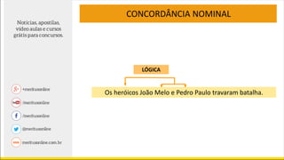 CONCORDÂNCIA NOMINAL
Os heróicos João Melo e Pedro Paulo travaram batalha.
LÓGICA
 