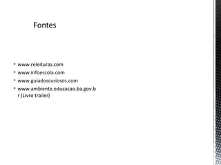  www.releituras.com
 www.infoescola.com
 www.guiadoscuriosos.com
 www.ambiente.educacao.ba.gov.b
r (Livro trailer)
 