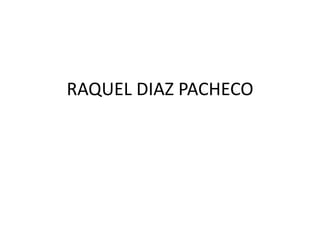RAQUEL DIAZ PACHECO
 