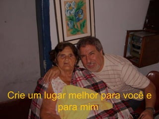 Crie um lugar melhor para você e para mim  
