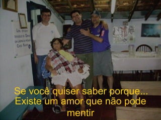 Se você quiser saber porque... Existe um amor que não pode mentir 