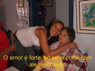 O amor é forte, só se importa com alegre doação 