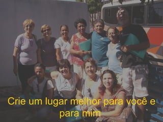 Crie um lugar melhor para você e para mim  