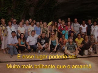 E esse lugar poderia ser... Muito mais brilhante que o amanhã 