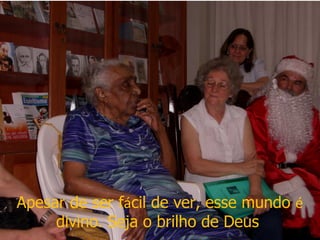 Apesar de ser f á cil de ver, esse mundo  é  divino. Seja o brilho de Deus  