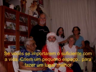 Se vocês se importarem o suficiente com a vida. Criem um pequeno espaço.. para fazer um lugar melhor 