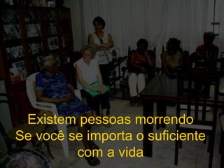 Existem pessoas morrendo Se você se importa o suficiente com a vida 