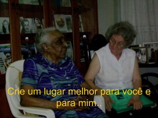 Crie um lugar melhor para você e para mim.. 
