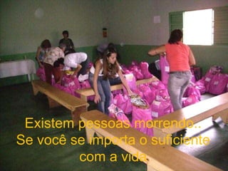 Existem pessoas morrendo.. Se você se importa o suficiente com a vida 