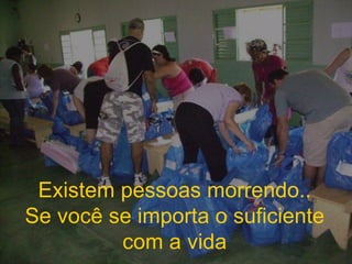 Existem pessoas morrendo.. Se você se importa o suficiente com a vida 