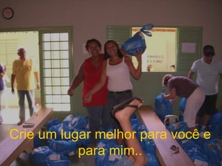 Crie um lugar melhor para você e para mim.. 