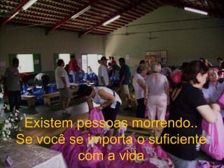 Existem pessoas morrendo.. Se você se importa o suficiente com a vida 