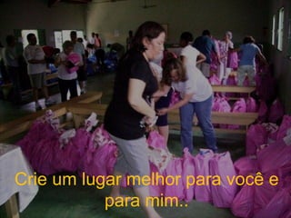 Crie um lugar melhor para você e para mim.. 