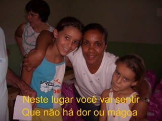 Neste lugar você vai sentir Que não há dor ou mágoa 