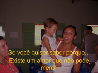Se você quiser saber porque... Existe um amor que não pode mentir 