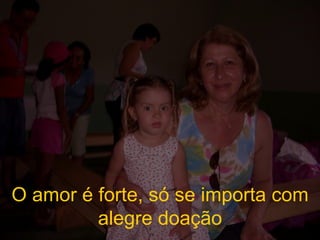 O amor é forte, só se importa com alegre doação 