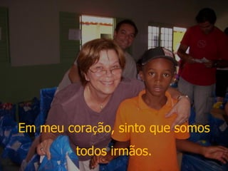 Em meu cora ç ão, sinto que somos todos irmãos.  