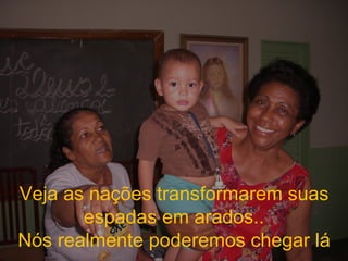 Veja as nações transformarem suas espadas em arados.. Nós realmente poderemos chegar lá 