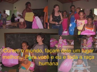 Curem o mundo, façam dele um lugar melhor... Para você e eu e toda a raça humana 