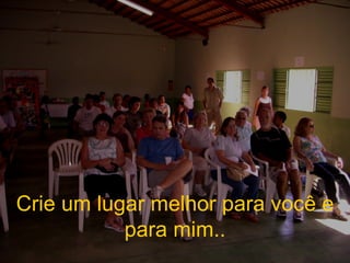 Crie um lugar melhor para você e para mim.. 