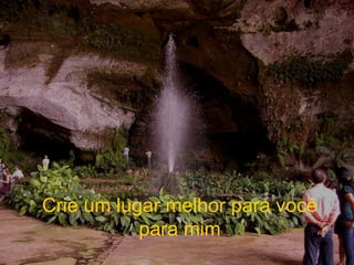Crie um lugar melhor para você para mim 