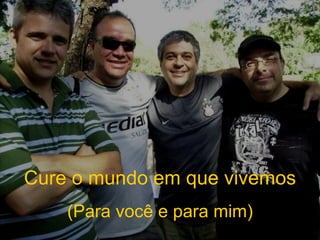 Cure o mundo em que vivemos (Para você e para mim) 
