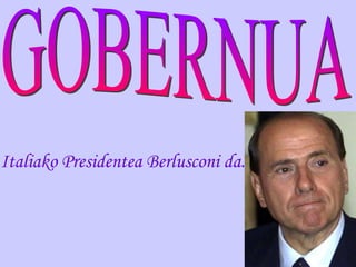 GOBERNUA Italiako Presidentea Berlusconi da. 