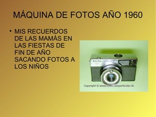 MÁQUINA DE FOTOS AÑO 1960

    MIS RECUERDOS
    DE LAS MAMÁS EN
    LAS FIESTAS DE
    FIN DE AÑO
    SACANDO FOTOS A
    LOS NIÑOS
 