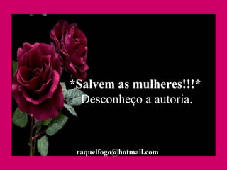 *Salvem as mulheres!!!*  Desconheço a autoria. [email_address] 