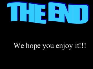  THE END We hope you enjoy it!!! 