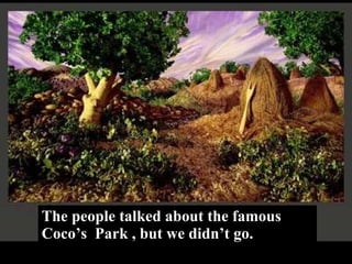 The people talked about the famous Coco’s  Park , but we didn’t go. 