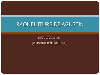 RAQUEL ITURBIDE AGUSTÍN

         CRA L’Albardín
     (Almonacid de la Cuba)
 
