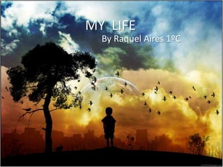 MY  LIFE        By Raquel Aires 1ºC 