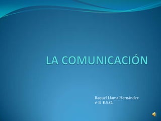 LA COMUNICACIÓN Raquel Llama Hernández 1º B  E.S.O. 