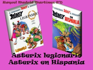 Asterix legionario
Asterix en Hispania
Raquel Madrid Martínez 2ºD
 