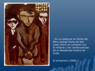 El prisionero (1898) ?
- En su estancia en Horta del
Ebro (actual Horta de San
Juan) entró en contacto con
la miseria y las consecuencias
de la desastrosa Guerra de
Cuba.
 
