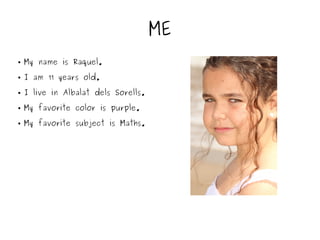 ● My name is Raquel.
● I am 11 years old.
● I live in Albalat dels Sorells.
● My favorite color is purple.
● My favorite subject is Maths.
ME
 